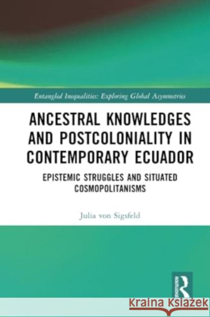 Ancestral Knowledges and Postcoloniality in Contemporary Ecuador: Epistemic Struggles and Situated Cosmopolitanisms Julia Vo 9781032208398 Routledge - książka