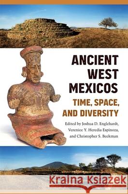Ancient West Mexicos: Time, Space, and Diversity Joshua D. Englehardt Verenice Y. Heredi Christopher S. Beekman 9780813066349 University Press of Florida - książka