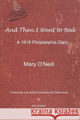 And Then I Went to Bed: A 1918 Philadelphia Diary Mary O'Neill Kirk Gulden 9781986132893 Createspace Independent Publishing Platform - książka