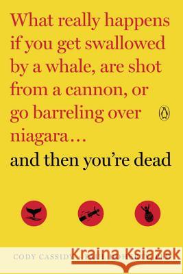 And Then You're Dead: What Really Happens If You Get Swallowed by a Whale, Are Shot from a Cannon, or Go Barreling Over Niagara Cassidy, Cody 9780143108443 Penguin Books - książka