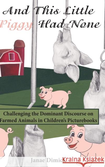 And This Little Piggy Had None: Challenging the Dominant Discourse on Farmed Animals in Children's Picturebooks McLaren, Peter 9781433152627 Peter Lang Inc., International Academic Publi - książka