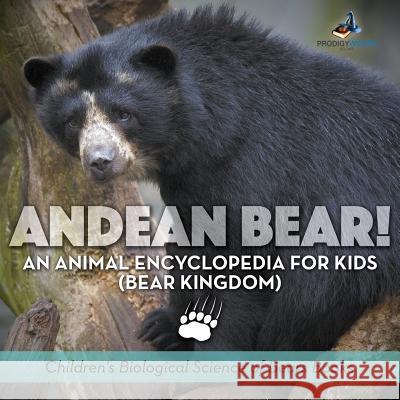 Andean Bear! An Animal Encyclopedia for Kids (Bear Kingdom) - Children's Biological Science of Bears Books Prodigy Wizard 9781683239697 Prodigy Wizard Books - książka