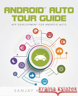Android Auto Tour Guide: App Development for Android Auto Sanjay M. Mishra 9781518672460 Createspace Independent Publishing Platform - książka