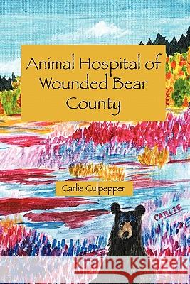 Animal Hospital of Wounded Bear County Carlie Culpepper 9781456587963 Createspace - książka