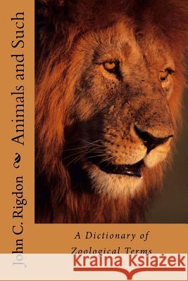 Animals and Such: A Dictionary of Zoological Terms John C. Rigdon 9781533621849 Createspace Independent Publishing Platform - książka