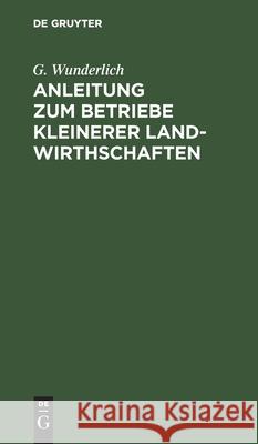 Anleitung Zum Betriebe Kleinerer Landwirthschaften Wunderlich, G. 9783112432631 de Gruyter - książka