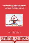 Anna Freud, Melanie Klein, and the Psychoanalysis of Children and Adolescents Alex Holder 9780367105495 Taylor and Francis