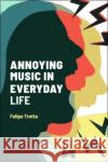 Annoying Music in Everyday Life Felipe Trotta Matt Brennan Simon Frith 9781501360626 Bloomsbury Academic