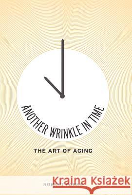 Another Wrinkle in Time: The Art of Aging Faber, Robert 9781475925333 iUniverse.com - książka
