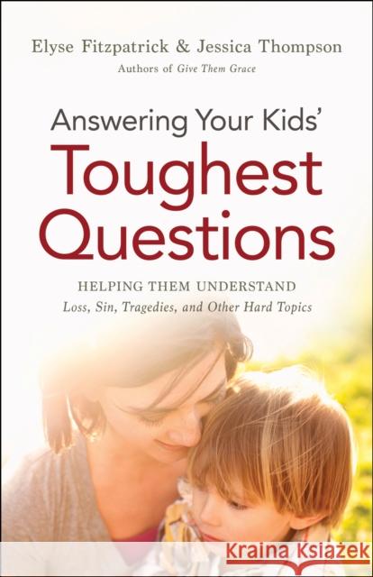 Answering Your Kids' Toughest Questions: Helping Them Understand Loss, Sin, Tragedies, and Other Hard Topics Elyse Fitzpatrick Jessica Thompson 9780764211874 Bethany House Publishers - książka