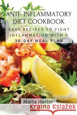 Anti - Inflammatory Diet Cookbook: Easy Recipes to Fight Inflammation with a 30-Day Meal Plan Marta Harter 9781803619293 Marta Harter - książka