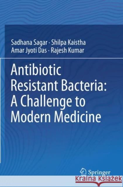 Antibiotic Resistant Bacteria: A Challenge to Modern Medicine Sadhana Sagar Shilpa Kaistha Amar Jyoti Das 9789811398810 Springer - książka