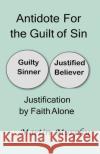 Antidote For the Guilt of Sin: Justification By Faith Alone Martin Murphy 9781733454070 Theocentric Publishing