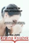 Anxiety in Relationship: COUPLES THERAPY & COMMUNICATION IN MARRIAGE Conflict Resolution Therapy & Perfecting Emotional Intimacy Nonviolent Com James Jobb 9781803039886 James Jobb
