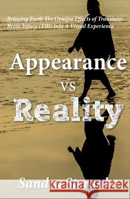 Appearance vs. Reality: Bringing forth the opaque effects of traumatic brain injury (TBI) into a visual experience Steranko, Sandra 9781516907298 Createspace - książka