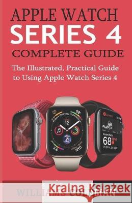 Apple Watch Series 4 Complete Guide: The Illustrated, Practical Guide to Using Apple Watch Series 4 Williams Coleman 9781089843344 Independently Published - książka