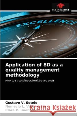 Application of 8D as a quality management methodology Gustavo V. Sotelo Nemecio L. Valenzuela Clara P. Buentello 9786203481884 Our Knowledge Publishing - książka