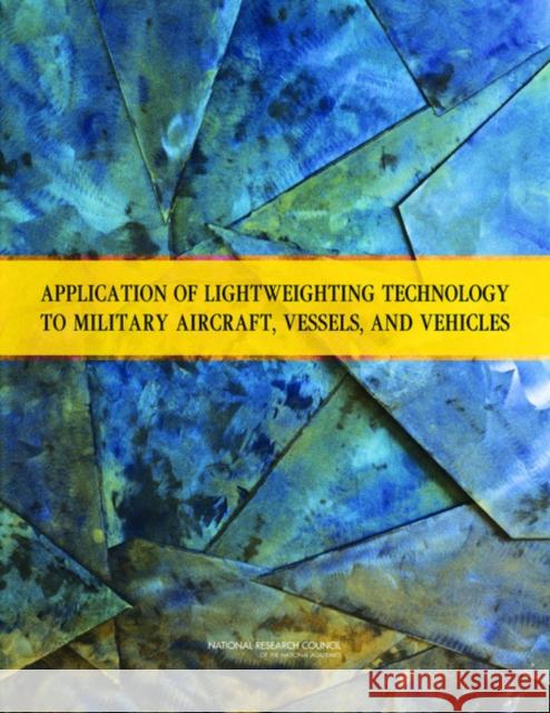 Application of Lightweighting Technology to Military Aircraft, Vessels, and Vehicles Committee on Benchmarking the Technology and Application of Lightweighting 9780309221665 National Academies Press - książka