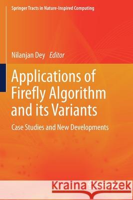 Applications of Firefly Algorithm and Its Variants: Case Studies and New Developments Nilanjan Dey 9789811503085 Springer - książka