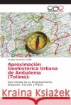 Aproximación Geohistórica Urbana de Ambalema (Tolima) Páez Trujillo, Douglas David 9786202117968 Editorial Académica Española