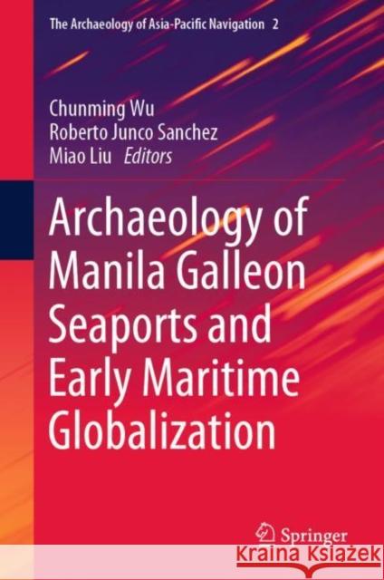Archaeology of Manila Galleon Seaports and Early Maritime Globalization Chunming Wu Roberto Junco Sanchez Miao Liu 9789813292475 Springer - książka