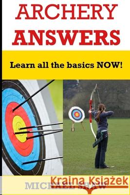 Archery Answers: Learn All the Basics Now Michael Shaw 9781522965893 Createspace Independent Publishing Platform - książka