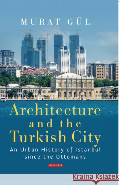 Architecture and the Turkish City: An Urban History of Istanbul Since the Ottomans Gül, Murat 9781784531058 I B TAURIS - książka