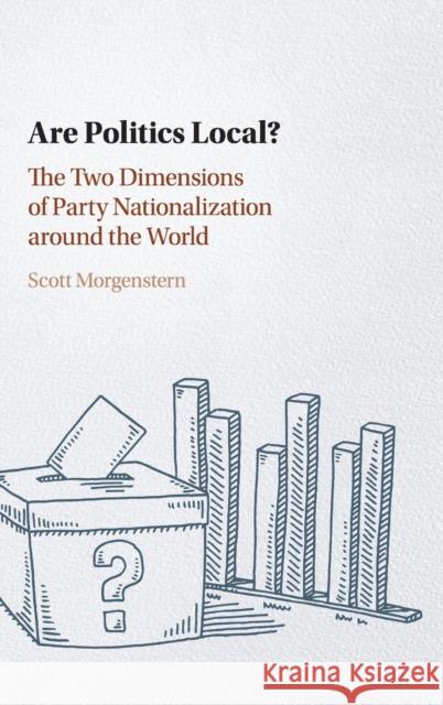 Are Politics Local?: The Two Dimensions of Party Nationalization Around the World Scott Morgenstern 9781108415132 Cambridge University Press - książka