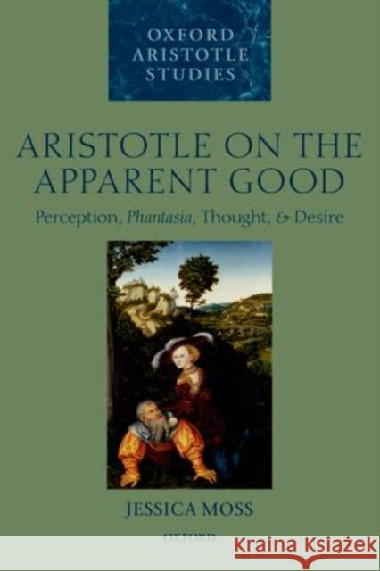 Aristotle on the Apparent Good: Perception, Phantasia, Thought, and Desire Moss, Jessica 9780198707943 OXFORD UNIVERSITY PRESS ACADEM - książka