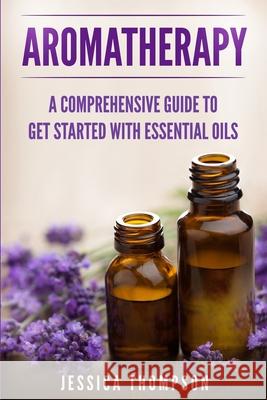 Aromatherapy: A Comprehensive Guide To Get Started With Essential Oils Jessica Thompson 9781951103781 Guy Saloniki - książka