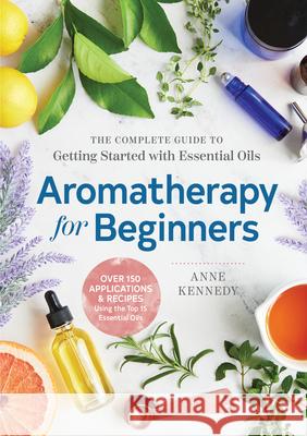 Aromatherapy for Beginners: The Complete Guide to Getting Started with Essential Oils Anne Kennedy 9781939754608 Althea Press - książka