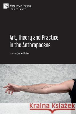 Art, Theory and Practice in the Anthropocene [Paperback, B&W] Julie Reiss 9781622737376 Vernon Press - książka