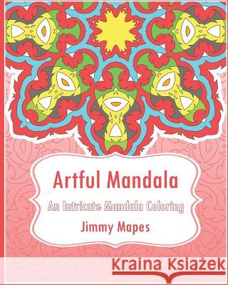 Artful Mandala (An Intricate Mandala Coloring Book) Mapes, Jimmy 9781542651875 Createspace Independent Publishing Platform - książka