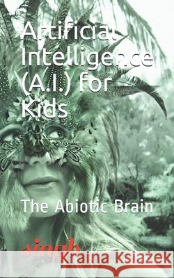 Artificial Intelligence (A.I.) for Kids: The Abiotic Brain Singh 9781549515682 Independently Published - książka
