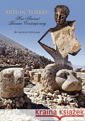Arts in Turkey: Ancient Became Contemporary Arnold Reisman 9781439205372 BookSurge - książka