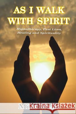 As I Walk with Spirit: Hypnotherapy, Past Lives, Healing and Spirituality Mike Wells 9781326026974 Lulu.com - książka