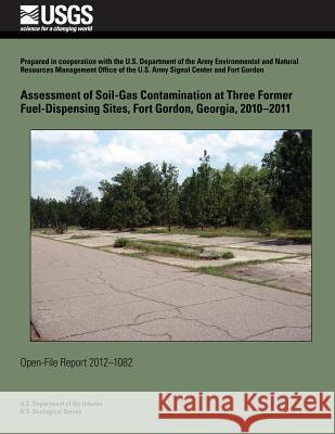 Assessment of Soil-Gas Contamination at Three Former Fuel-Dispensing Sites, Fort Gordon, Georgia, 2010?2011 U. S. Department of the Interior 9781495287343 Createspace - książka