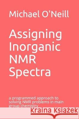Assigning Inorganic NMR Spectra: a programmed approach to solving NMR problems in main group chemistry Michael O'Neill 9781086412017 Independently Published - książka