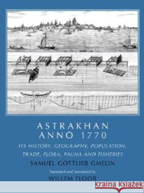 Astrakhan -- Anno 1770: Its History, Geography, Population, Trade, Flora,  Fauna & Fisheries Samuel Gottlieb Gmelin, Dr Willem Floor 9781933823546 Mage Publishers - książka