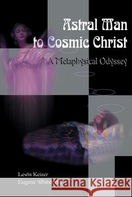 Astral Man to Cosmic Christ: A Metaphysical Odyssey: A Classic Metaphysical Mystery of Murder and Divine Love, and Occult Safety Instruction Manual Keizer, Lewis S. 9780595096527 Writers Club Press - książka