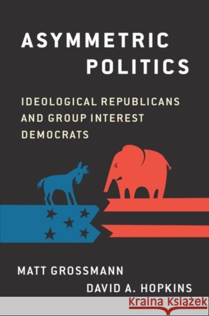 Asymmetric Politics: Ideological Republicans and Group Interest Democrats Matt Grossman David A. Hopkins 9780190626600 Oxford University Press, USA - książka