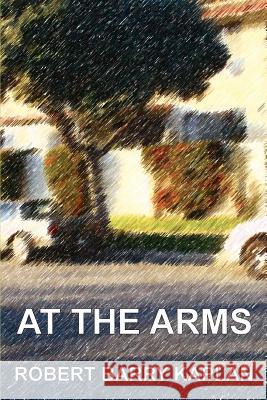 At The Arms Robert Barry Kaplan 9780595346806 iUniverse - książka