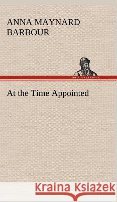 At the Time Appointed A Maynard (Anna Maynard) Barbour 9783849500634 Tredition Classics - książka