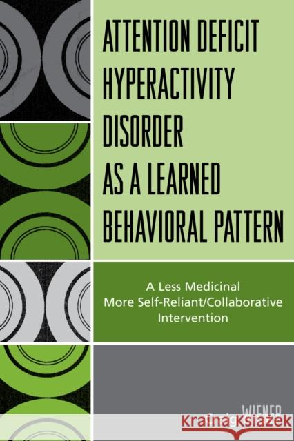 Attention Deficit Hyperactivity Disorder as a Learned Behavioral Pattern: A Less Medicinal More Self-Reliant/Collaborative Intervention Wiener, Craig 9780761838098 University Press of America - książka