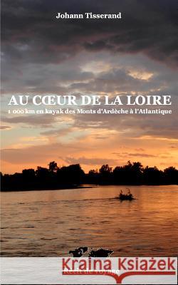 Au coeur de la Loire: 1000 km en kayak des monts-d'Ardèche à l'Atlantique Tisserand Johann 9781320808767 Blurb - książka