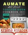 AUMATE Air Fryer Toaster Oven Cookbook 2021: Enjoy 1000-Day Mouth-Watering, Affordable and Easy-to-Make Recipes Richard Young 9781803433783 Richard Young
