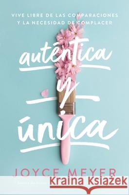 Auténtica Y Única: Viva Libre de Las Comparaciones Y La Necesidad de Complacer Meyer, Joyce 9781546026372 Faithwords - książka