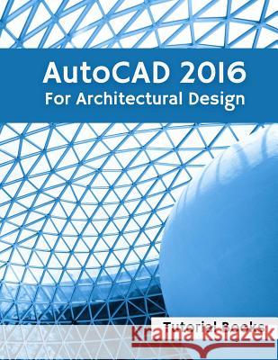 AutoCAD 2016 For Architectural Design: Floor Plans, Elevations, Printing, 3D Architectural Modeling, and Rendering Books, Tutorial 9781514855195 Createspace - książka