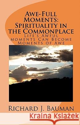 Awe-Full Moments: Spirituality in the Commonplace: Life's Awfull moments Can Transform into Moments of Awe Bauman, Richard J. 9781450549653 Createspace - książka