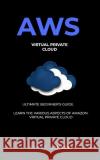 Aws: Virtual Private CLoud tutorial (VPC) for Beginners Learn various aspects Ainsley, Adney 9781987601244 Createspace Independent Publishing Platform
